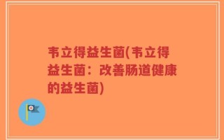 韦立得益生菌(韦立得益生菌：改善肠道健康的益生菌)