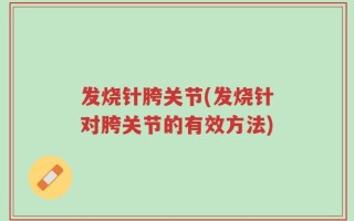 发烧针胯关节(发烧针对胯关节的有效方法)