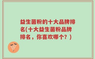 益生菌粉的十大品牌排名(十大益生菌粉品牌排名，你喜欢哪个？)
