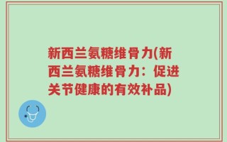 新西兰氨糖维骨力(新西兰氨糖维骨力：促进关节健康的有效补品)