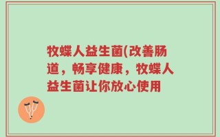 牧蝶人益生菌(改善肠道，畅享健康，牧蝶人益生菌让你放心使用