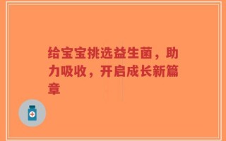 给宝宝挑选益生菌，助力吸收，开启成长新篇章