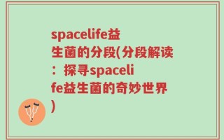 spacelife益生菌的分段(分段解读：探寻spacelife益生菌的奇妙世界)