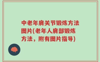 中老年肩关节锻炼方法图片(老年人肩部锻炼方法，附有图片指导)