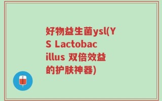 好物益生菌ysl(YS Lactobacillus 双倍效益的护肤神器)