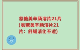 氨糖美辛肠溶片21片(氨糖美辛肠溶片21片：舒缓消化不适)