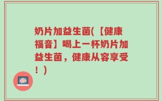 奶片加益生菌(【健康福音】喝上一杯奶片加益生菌，健康从容享受！)