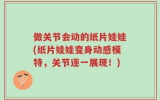 做关节会动的纸片娃娃(纸片娃娃变身动感模特，关节逐一展现！)