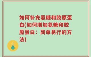 如何补充氨糖和胶原蛋白(如何增加氨糖和胶原蛋白：简单易行的方法)