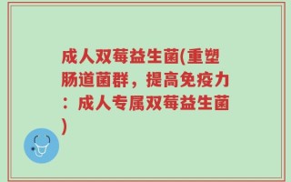 成人双莓益生菌(重塑肠道菌群，提高免疫力：成人专属双莓益生菌)