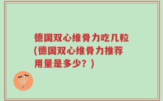 德国双心维骨力吃几粒(德国双心维骨力推荐用量是多少？)
