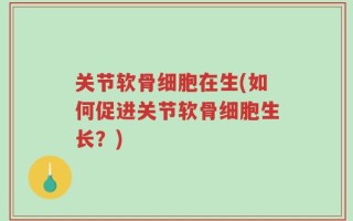 关节软骨细胞在生(如何促进关节软骨细胞生长？)
