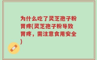 为什么吃了灵芝孢子粉胃疼(灵芝孢子粉导致胃疼，需注意食用安全)