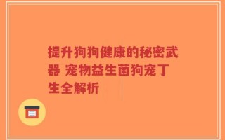 提升狗狗健康的秘密武器 宠物益生菌狗宠丁生全解析