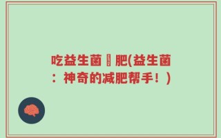 吃益生菌減肥(益生菌：神奇的减肥帮手！)