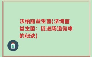 法柏丽益生菌(法博丽益生菌：促进肠道健康的秘诀)