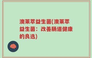 澳莱萃益生菌(澳莱萃益生菌：改善肠道健康的良选)