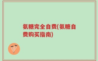 氨糖完全自费(氨糖自费购买指南)