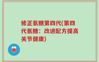 修正氨糖第四代(第四代氨糖：改进配方提高关节健康)