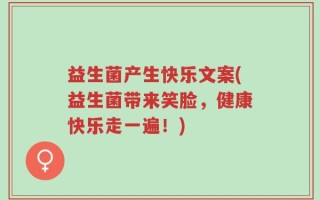 益生菌产生快乐文案(益生菌带来笑脸，健康快乐走一遍！)