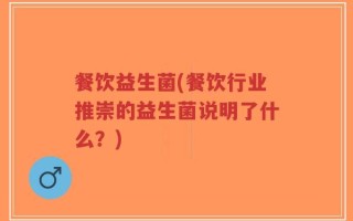 餐饮益生菌(餐饮行业推崇的益生菌说明了什么？)
