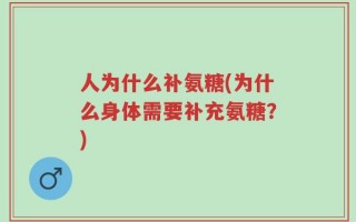 人为什么补氨糖(为什么身体需要补充氨糖？)