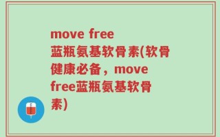 move free 蓝瓶氨基软骨素(软骨健康必备，move free蓝瓶氨基软骨素)