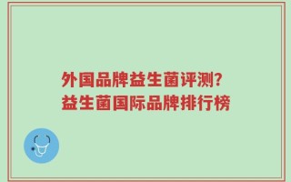 外国品牌益生菌评测？益生菌国际品牌排行榜