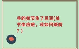 手的关节生了豆豆(关节生痘痘，该如何缓解？)