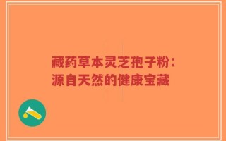 藏药草本灵芝孢子粉：源自天然的健康宝藏