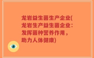 龙岩益生菌生产企业(龙岩生产益生菌企业：发挥菌种营养作用， 助力人体健康)