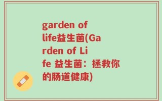 garden of life益生菌(Garden of Life 益生菌：拯救你的肠道健康)