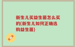 新生儿买益生菌怎么买的(新生儿如何正确选购益生菌)