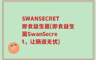 SWANSECRET即食益生菌(即食益生菌SwanSecret，让肠道无忧)