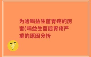 为啥喝益生菌胃疼的厉害(喝益生菌后胃疼严重的原因分析