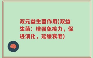 双元益生菌作用(双益生菌：增强免疫力，促进消化，延缓衰老)
