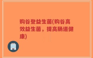 购谷登益生菌(购谷高效益生菌，提高肠道健康)
