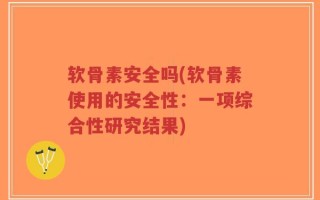 软骨素安全吗(软骨素使用的安全性：一项综合性研究结果)