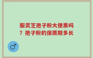 服灵芝孢子粉大便黑吗？孢子粉的保质期多长