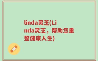linda灵芝(Linda灵芝，帮助您重整健康人生)