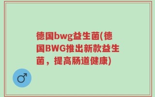德国bwg益生菌(德国BWG推出新款益生菌，提高肠道健康)