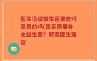 医生没说益生菌要吃吗是真的吗(是否需要补充益生菌？解读医生建议