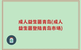 成人益生菌青岛(成人益生菌登陆青岛市场)