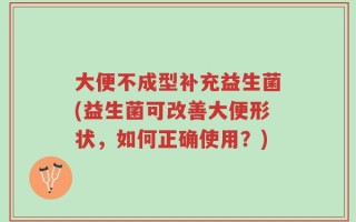 大便不成型补充益生菌(益生菌可改善大便形状，如何正确使用？)