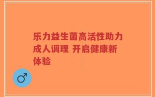 乐力益生菌高活性助力成人调理 开启健康新体验