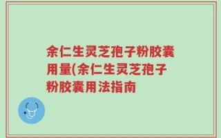 余仁生灵芝孢子粉胶囊用量(余仁生灵芝孢子粉胶囊用法指南