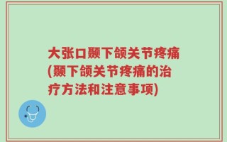 大张口颞下颌关节疼痛(颞下颌关节疼痛的治疗方法和注意事项)