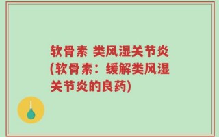 软骨素 类风湿关节炎(软骨素：缓解类风湿关节炎的良药)