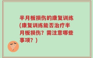 半月板损伤的康复训练(康复训练能否治疗半月板损伤？需注意哪些事项？)