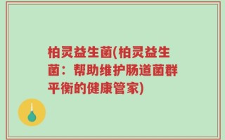柏灵益生菌(柏灵益生菌：帮助维护肠道菌群平衡的健康管家)